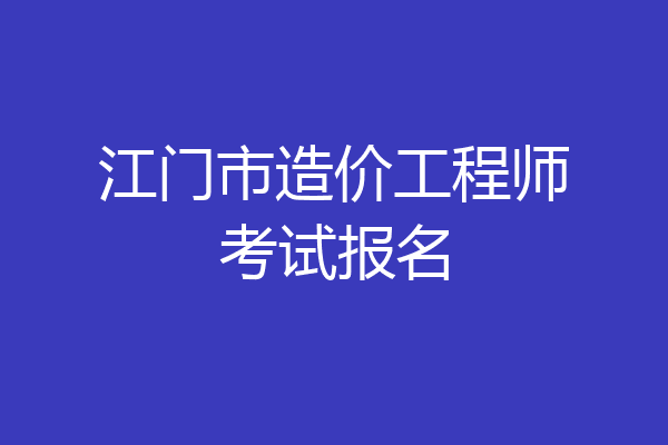 江门市造价工程师考试报名