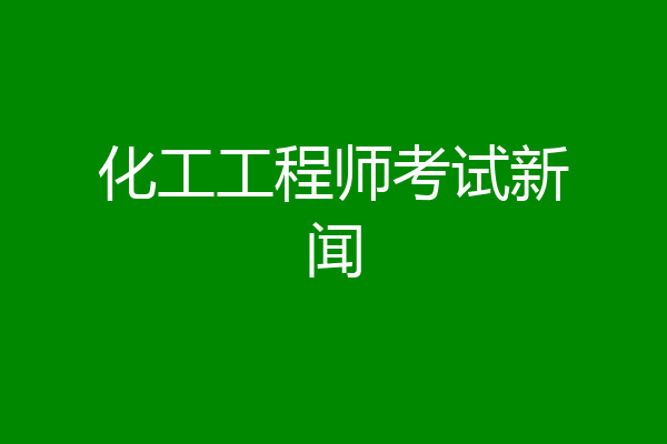 化工工程师考试新闻