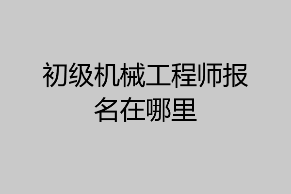 初级机械工程师报名在哪里