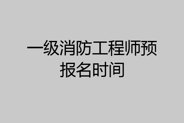 一级消防工程师预报名时间
