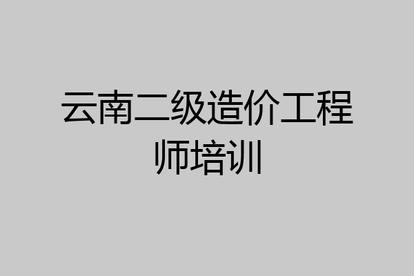云南二级造价工程师培训