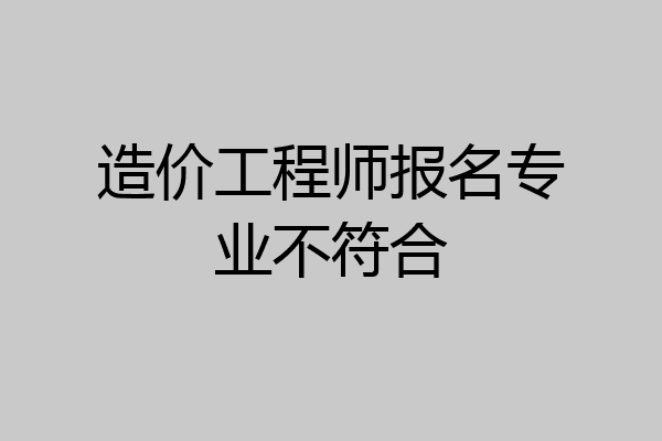 造价工程师报名专业不符合