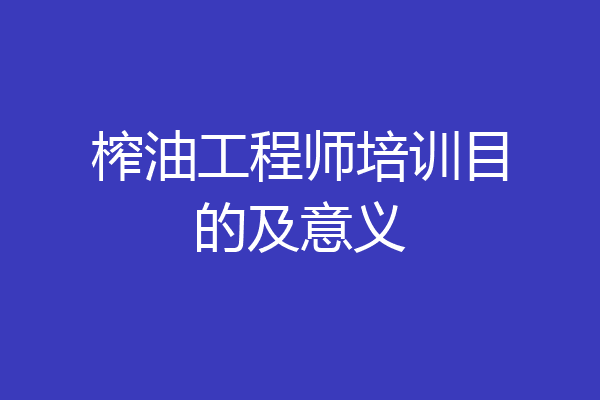 榨油工程师培训目的及意义
