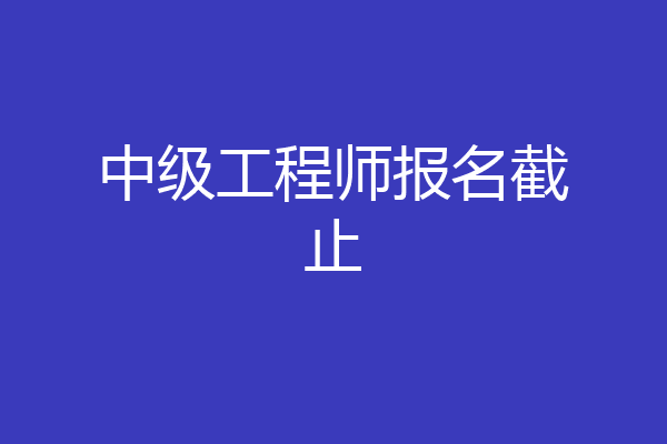 中级工程师报名截止