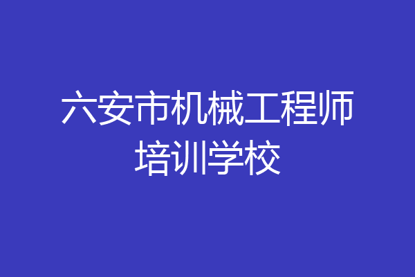 六安市机械工程师培训学校