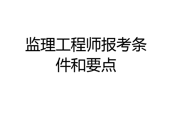 监理工程师报考条件和要点