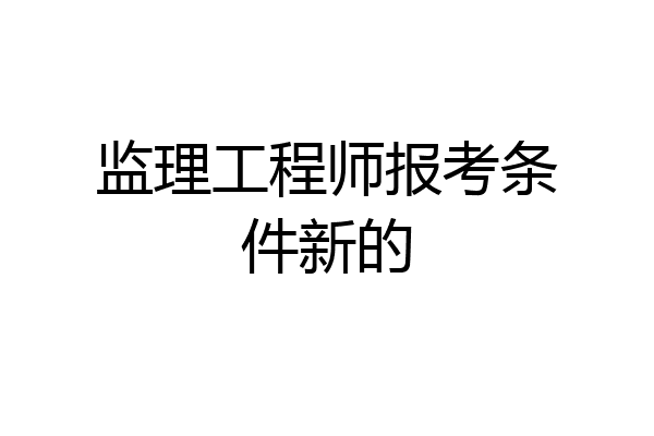 监理工程师报考条件新的