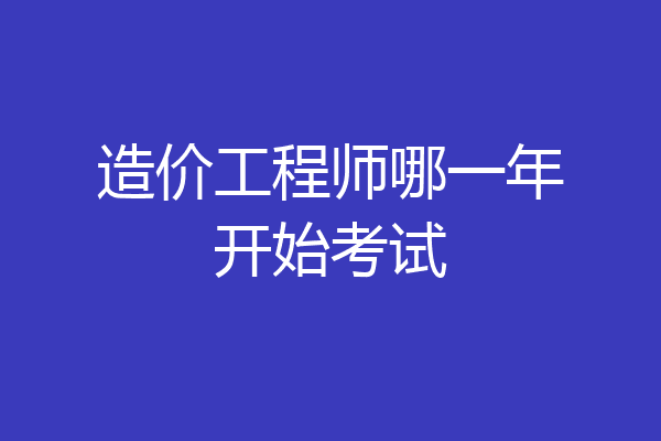 造价工程师哪一年开始考试