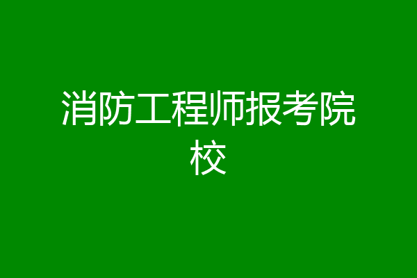 消防工程师报考院校