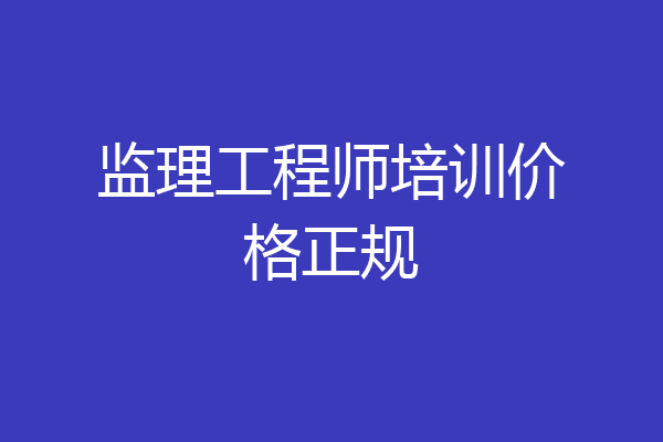 监理工程师培训价格正规