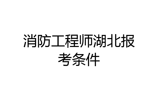 消防工程师湖北报考条件