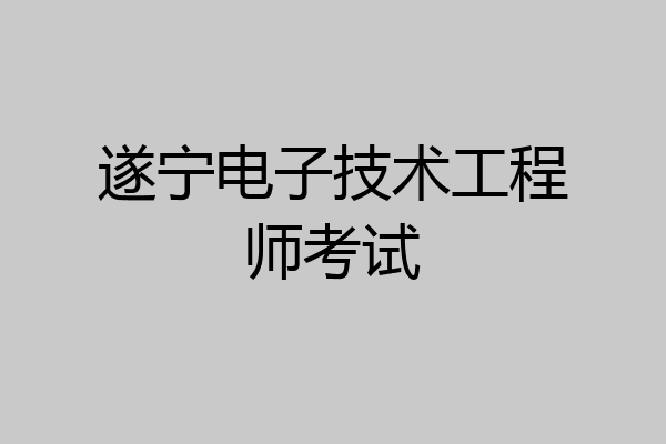 遂宁电子技术工程师考试