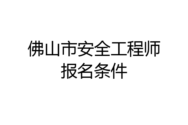 佛山市安全工程师报名条件