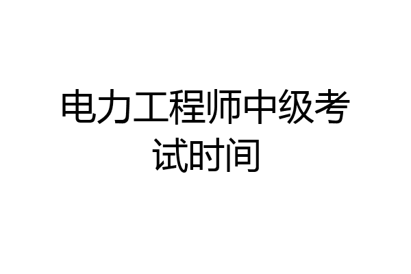 电力工程师中级考试时间
