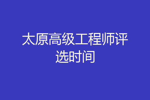 太原高级工程师评选时间