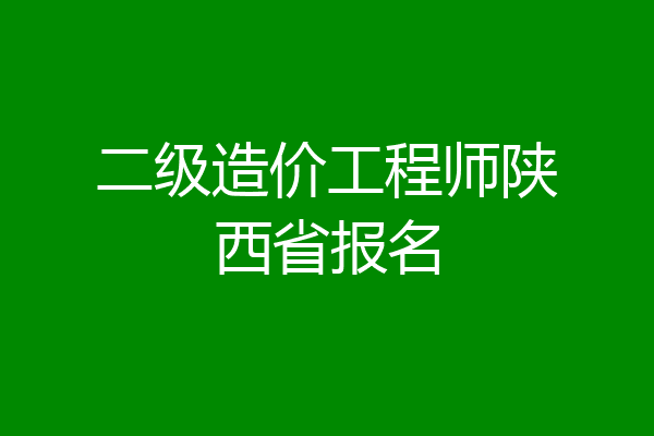 二级造价工程师陕西省报名