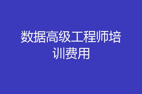数据高级工程师培训费用