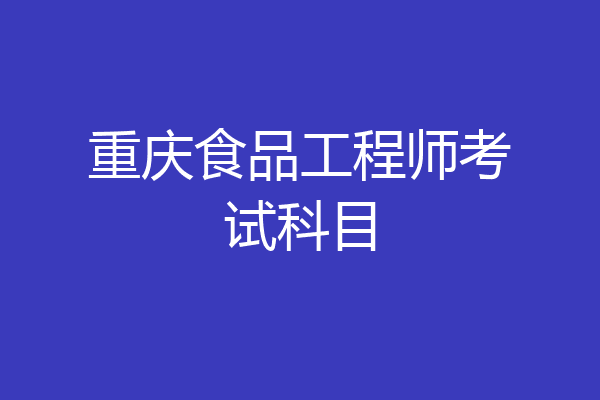 重庆食品工程师考试科目