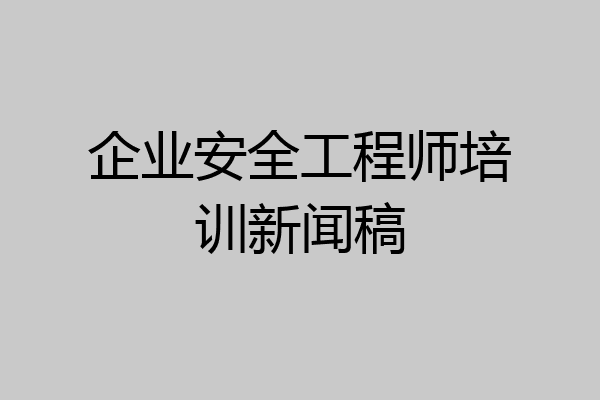 企业安全工程师培训新闻稿