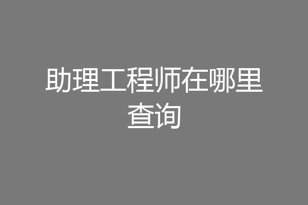 助理工程师在哪里查询