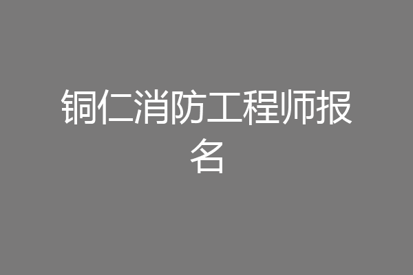 铜仁消防工程师报名