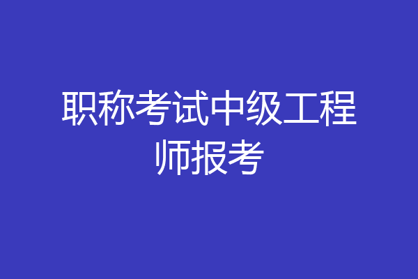 职称考试中级工程师报考