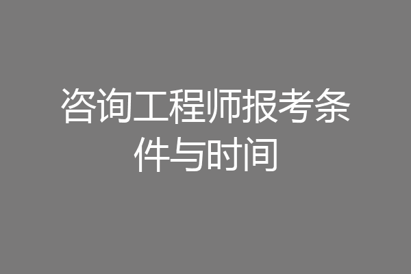 咨询工程师报考条件与时间