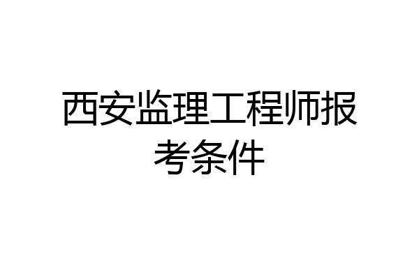 西安监理工程师报考条件