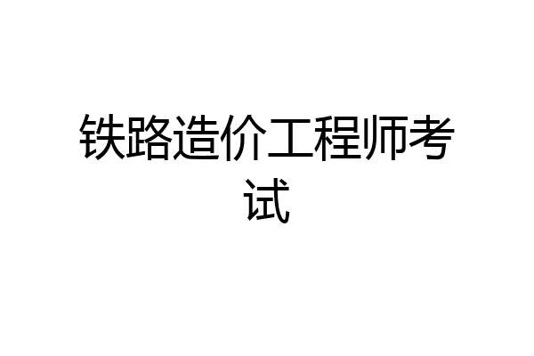 铁路造价工程师考试