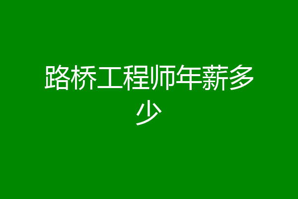 路桥工程师年薪多少