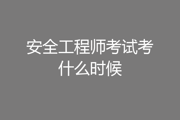 安全工程师考试考什么时候