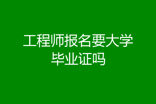 工程师报名要大学毕业证吗