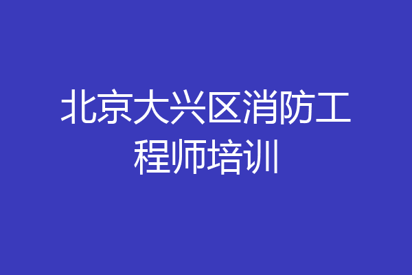 北京大兴区消防工程师培训