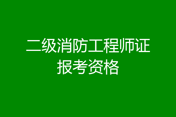 二级消防工程师证报考资格