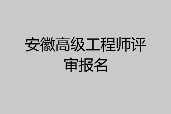 安徽高级工程师评审报名