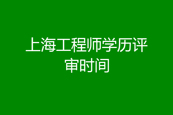 上海工程师学历评审时间