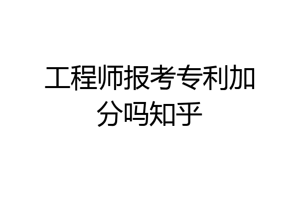 工程师报考专利加分吗知乎