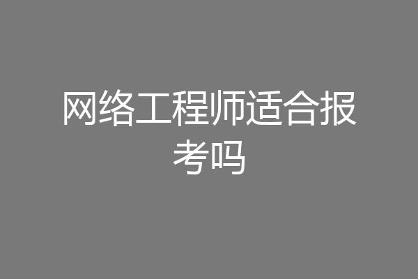 网络工程师适合报考吗