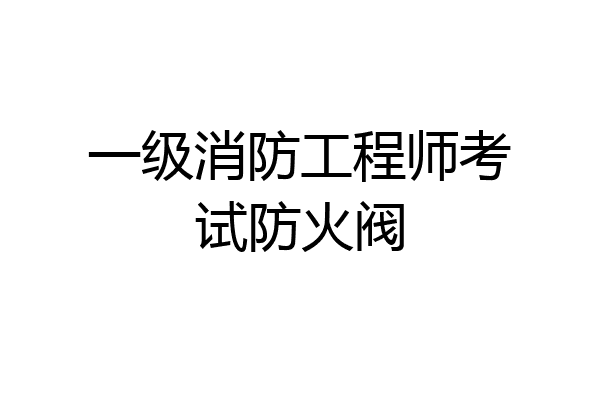一级消防工程师考试防火阀