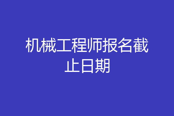 机械工程师报名截止日期