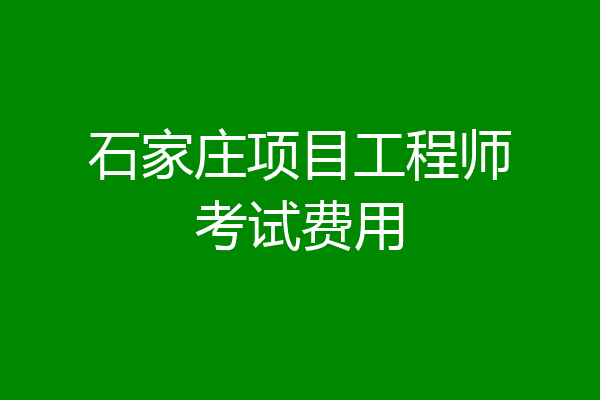 石家庄项目工程师考试费用