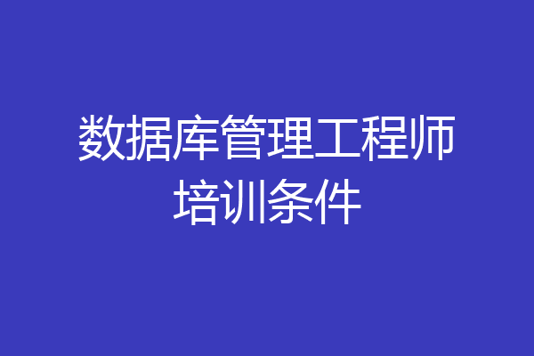 数据库管理工程师培训条件