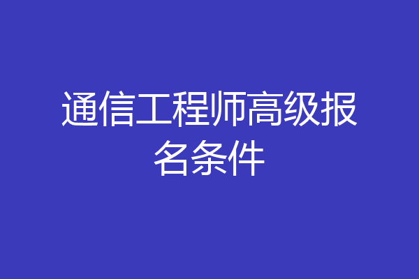 通信工程师高级报名条件
