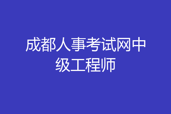 成都人事考试网中级工程师