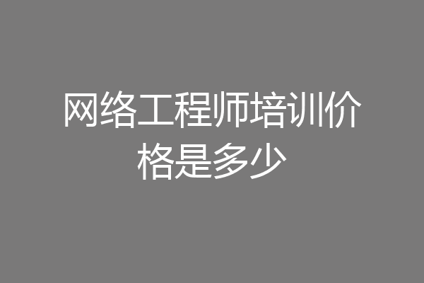 网络工程师培训价格是多少