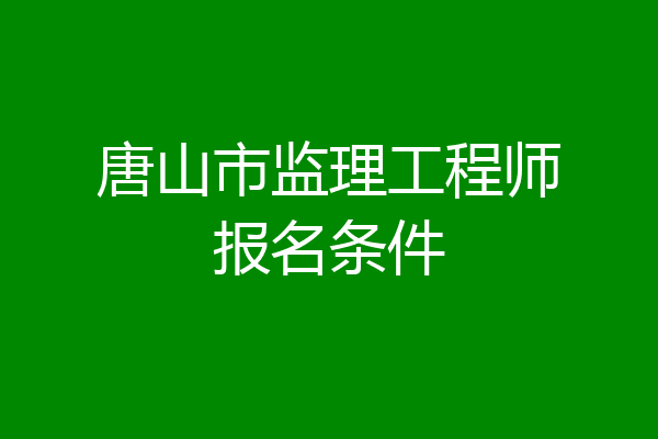 唐山市监理工程师报名条件