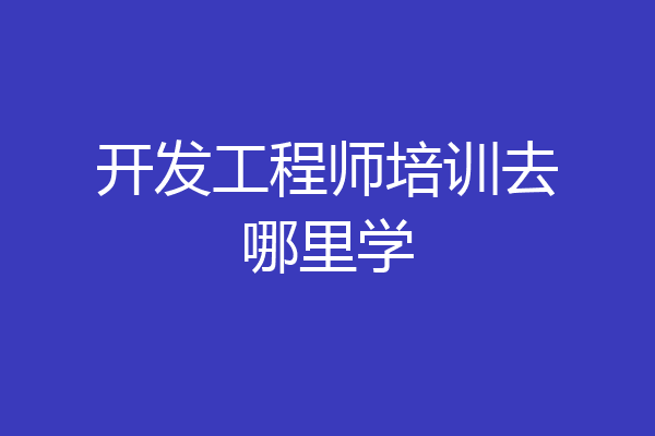 开发工程师培训去哪里学