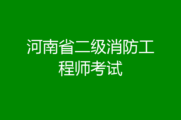 河南省二级消防工程师考试