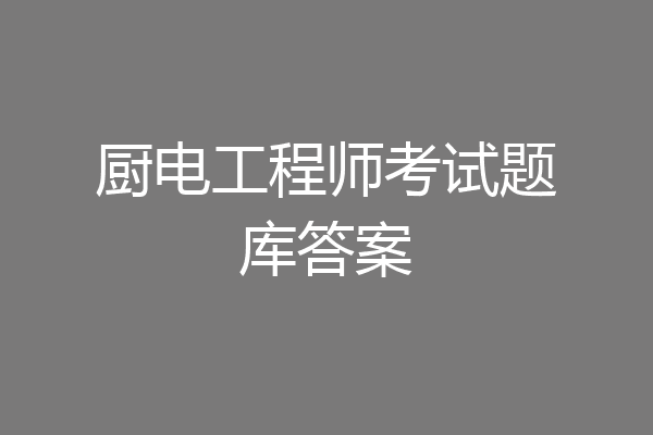厨电工程师考试题库答案