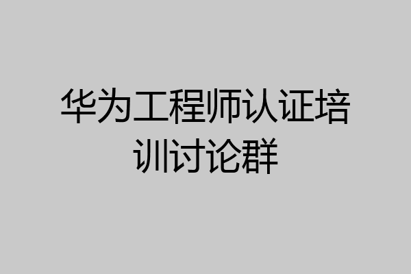 华为工程师认证培训讨论群